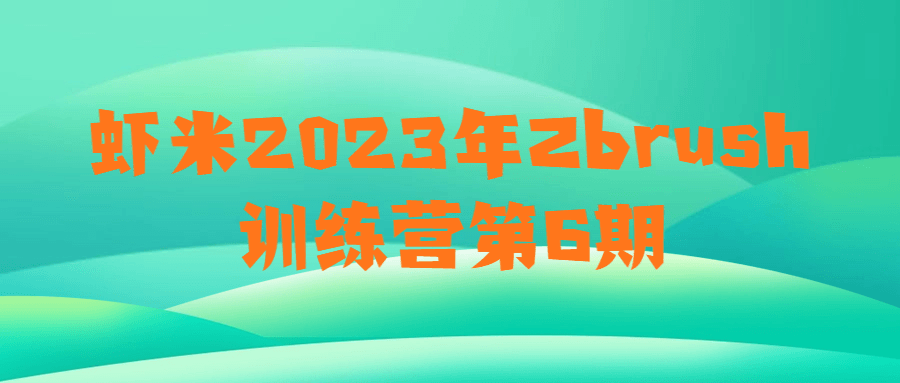 虾米2023年Zbrush训练营第6期百度云夸克下载