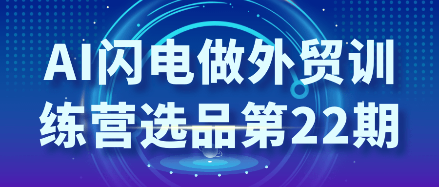 AI闪电做外贸训练营选品第22期百度云迅雷下载