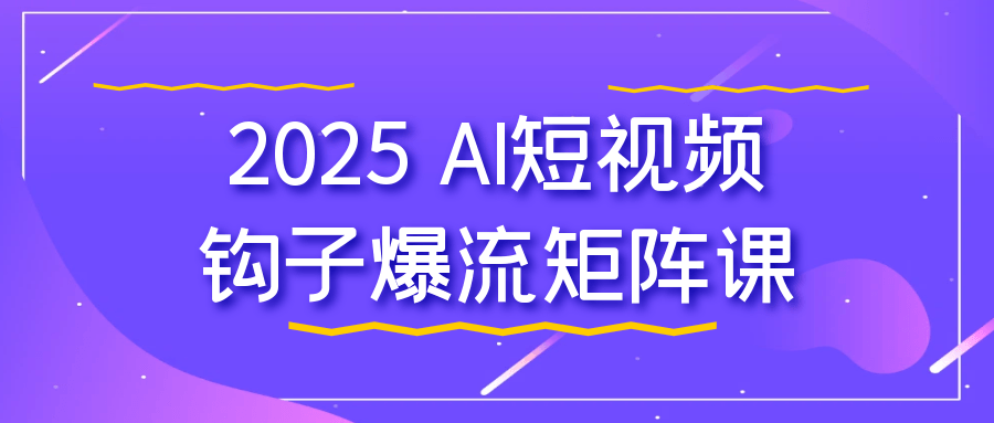 2025 AI短视频钩子爆流矩阵课百度云迅雷下载