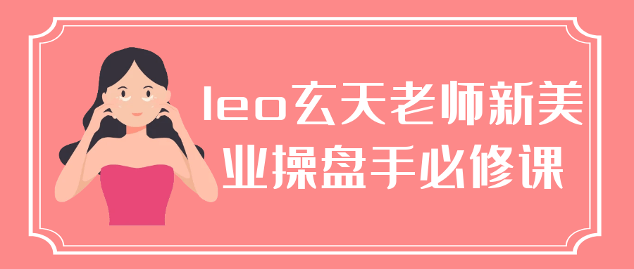 leo玄天老师新美业操盘手必修课百度云迅雷下载